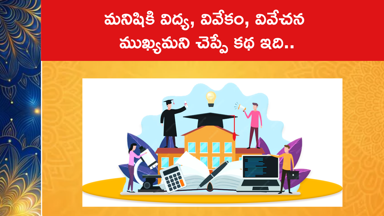 మనిషికి విద్య, వివేకం, వివేచన ముఖ్యమని చెప్పే కథ ఇది..