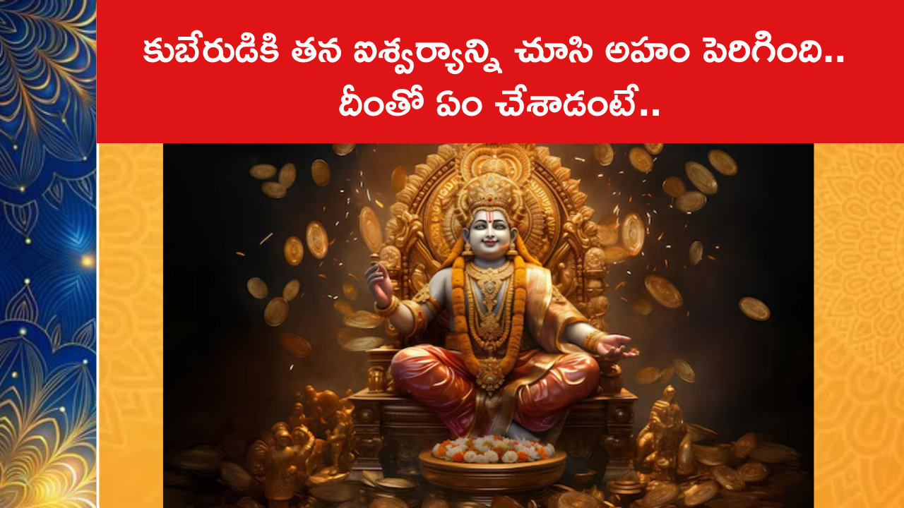 కుబేరుడికి తన ఐశ్వర్యాన్ని చూసి అహం పెరిగింది.. దీంతో ఏం చేశాడంటే..